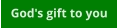 God's gift to you
